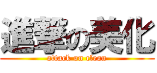 進撃の美化 (attack on clean)