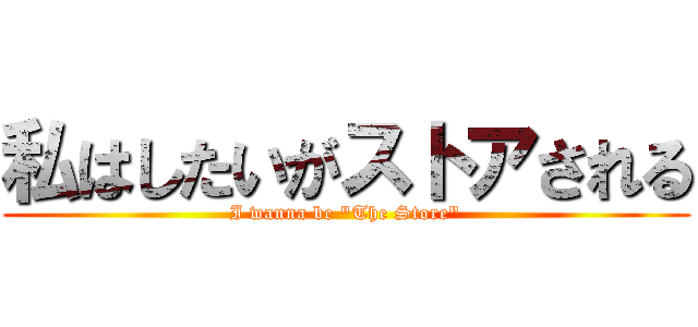 私はしたいがストアされる (I wanna be \"The Store\")