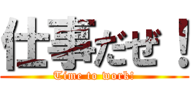 仕事だぜ！ (Time to work!)