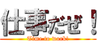 仕事だぜ！ (Time to work!)