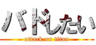 バドしたい (attack on titan)