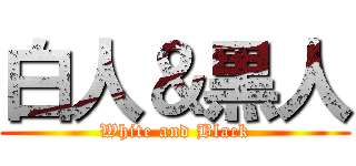 白人＆黒人 (White and Black)