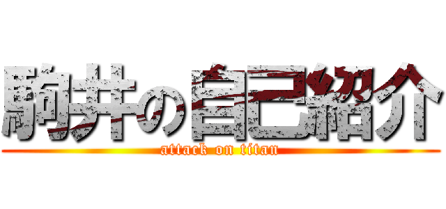 駒井の自己紹介 (attack on titan)