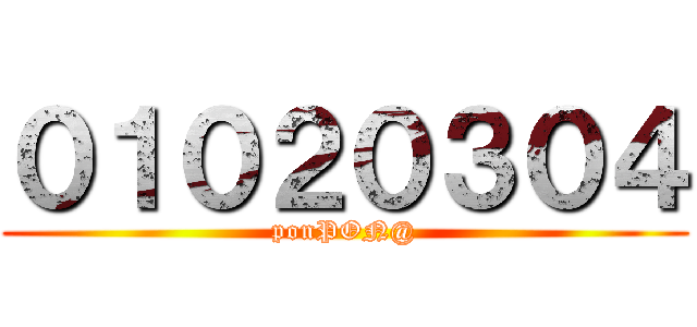 ０１０２０３０４ (ponPON@)