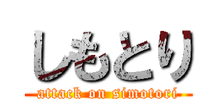 しもとり (attack on simotori)