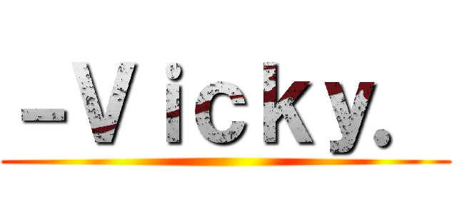 －Ｖｉｃｋｙ． ()