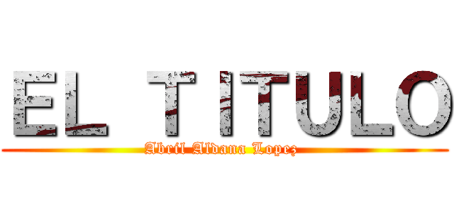 ＥＬ ＴＩＴＵＬＯ (Abril Aldana Lopez )