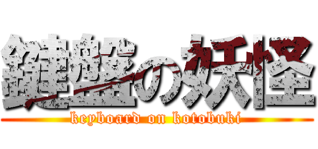 鍵盤の妖怪 (keyboard on kotobuki)