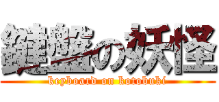 鍵盤の妖怪 (keyboard on kotobuki)