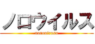 ノロウイルス (norouirusu)