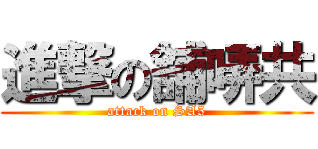 進撃の舖哢共 (attack on SA5)