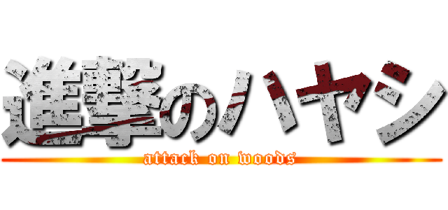 進撃のハヤシ (attack on woods)