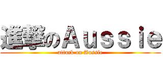 進撃のＡｕｓｓｉｅ (attack on Aussie)