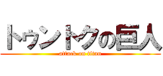 トゥントクの巨人 (attack on titan)