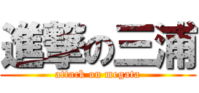 進撃の三浦 (attack on megata)