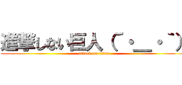 進撃しない巨人（´・＿・｀） (attack on titan)