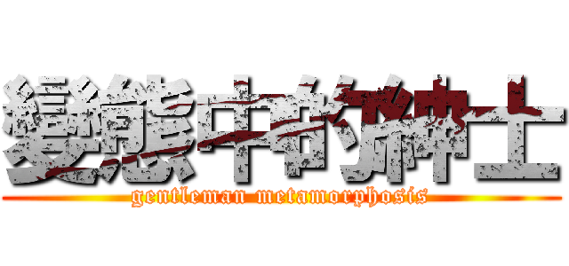 變態中的紳士 (gentleman metamorphosis)