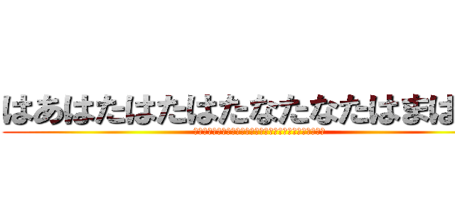 はあはたはたはたなたなたはまはまは (鸞鸞鸞鸞鸞鸞鸞鸞鸞鸞鸞鸞鸞鸞鸞鸞鸞鸞鸞鸞鸞鸞鸞鸞鸞鸞鸞鸞)