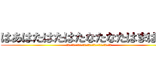 はあはたはたはたなたなたはまはまは (鸞鸞鸞鸞鸞鸞鸞鸞鸞鸞鸞鸞鸞鸞鸞鸞鸞鸞鸞鸞鸞鸞鸞鸞鸞鸞鸞鸞)