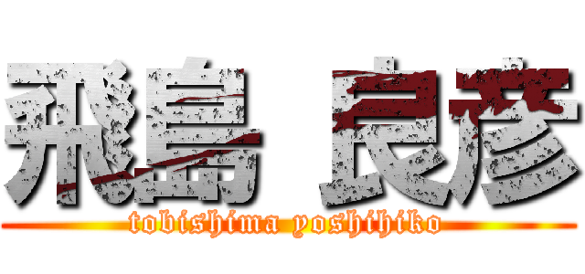 飛島 良彦 (tobishima yoshihiko)
