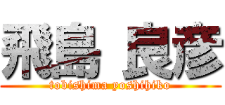 飛島 良彦 (tobishima yoshihiko)