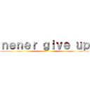 ｎｅｎｅｒ ｇｉｖｅ ｕｐ ()