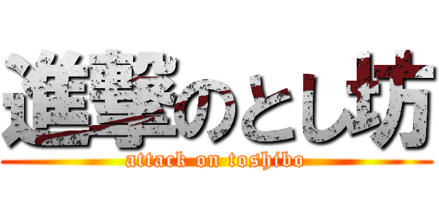 進撃のとし坊 (attack on toshibo)