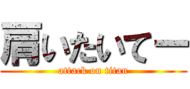 肩いたいてー (attack on titan)