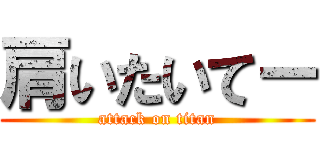 肩いたいてー (attack on titan)