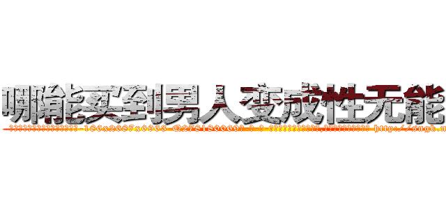 哪能买到男人变成性无能的药 (哪能买到男人变成性无能的药【电-186x2687x6963-Q278180069元-吉-药-业】我们做的是长期生意,靠的是老客户长期支持 http://sngk.net/NExLkp
)