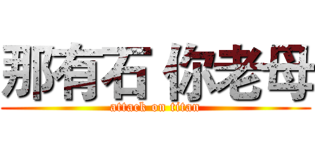 那有石 你老母 (attack on titan)