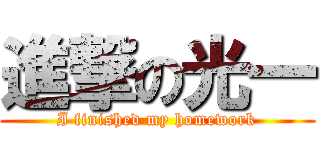 進撃の光一 (I finished my homework)
