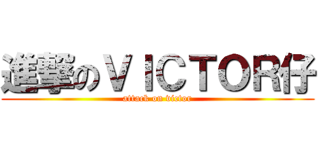 進撃のＶＩＣＴＯＲ仔 (attack on victor)