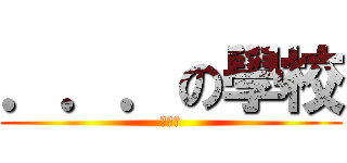 ．．．の學校 (你們懂)
