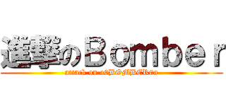 進撃のＢｏｍｂｅｒ (attack on o0BOMBER0o)