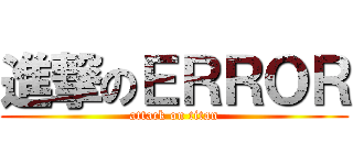 進撃のＥＲＲＯＲ (attack on titan)