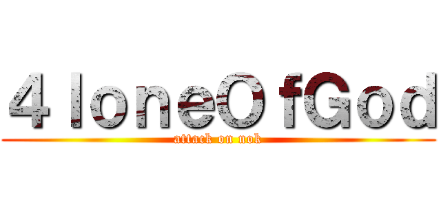 ４ｌｏｎｅＯｆＧｏｄ (attack on nok)