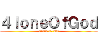 ４ｌｏｎｅＯｆＧｏｄ (attack on nok)