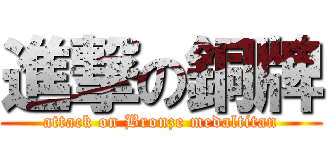 進撃の銅牌 (attack on Bronze medaltitan)