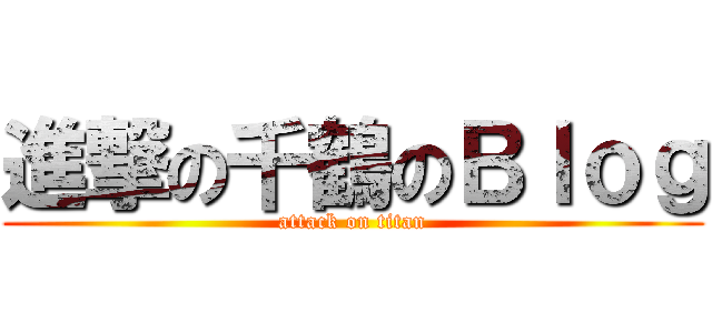進撃の千鶴のＢｌｏｇ (attack on titan)