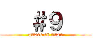    ＃９    (attack on titan)