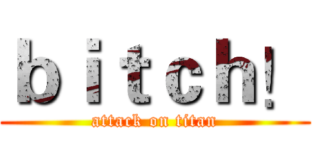 ｂｉｔｃｈ！ (attack on titan)