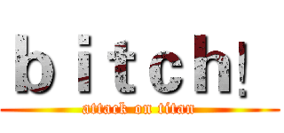 ｂｉｔｃｈ！ (attack on titan)