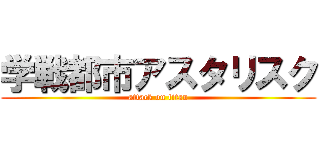 学戦都市アスタリスク (attack on titan)