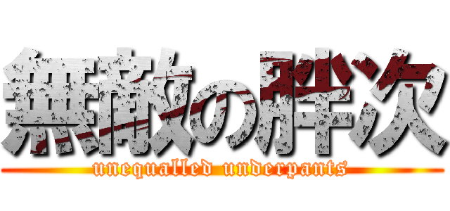 無敵の胖次 (unequalled underpants)