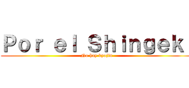 Ｐｏｒ ｅｌ Ｓｈｉｎｇｅｋｉ (No hay kyojin)