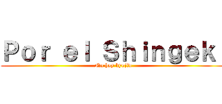 Ｐｏｒ ｅｌ Ｓｈｉｎｇｅｋｉ (No hay kyojin)