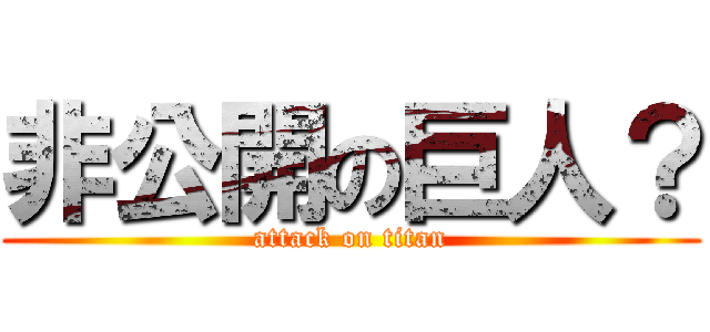 非公開の巨人？ (attack on titan)