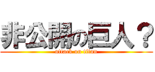 非公開の巨人？ (attack on titan)