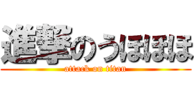 進撃のうほほほ (attack on titan)